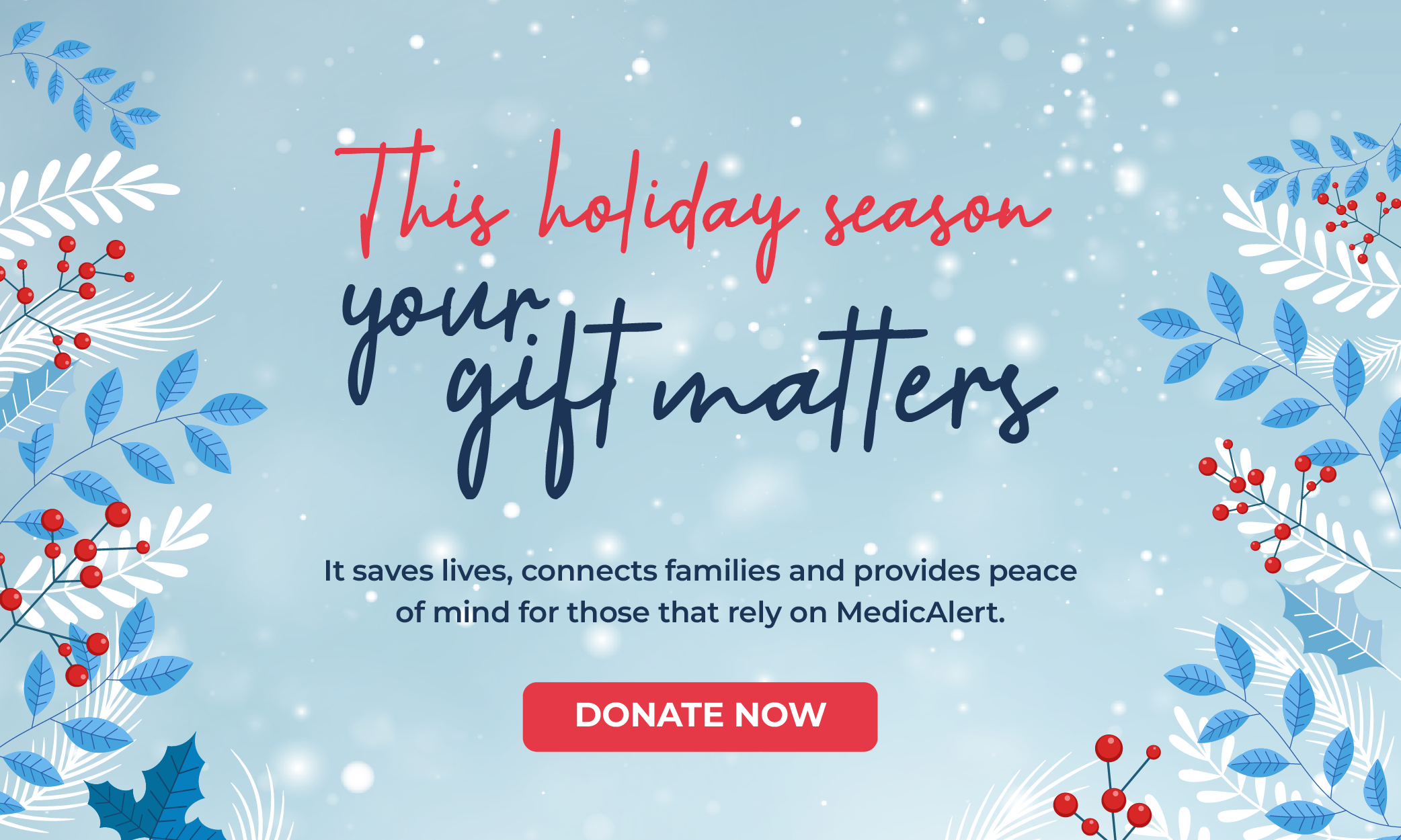 This Holiday Season your gift matters. It saves lives, connects families and provides peace of mind for those that rely on MedicAlert. Donate Now